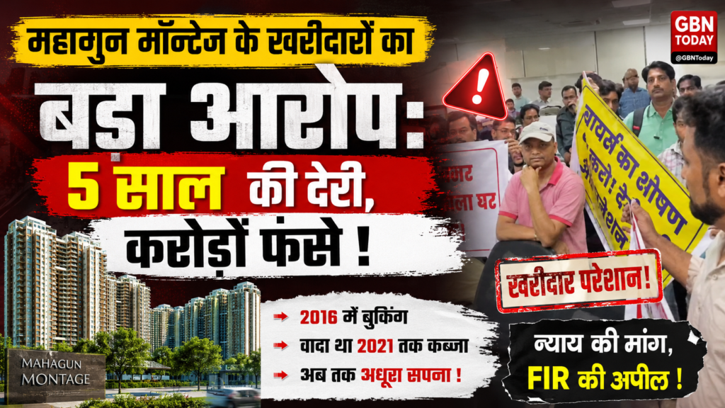 महागुन मॉन्टेज खरीदारों का बड़ा आरोप: 5 साल की देरी, करोड़ों रुपये फंसे, FIR दर्ज करने की मांग